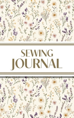 Sewing Journal (Wildflowers on Cream Background ): 6"x9" Hardcover Sewing Lover's Diary; Keep Your Pattern Logs, Favorite Fabric Library, and Sewing P by Revive Stationery