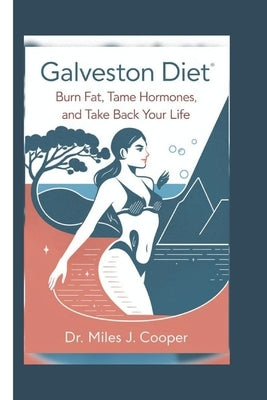 Galveston Diet: Burn Fat, Tame Hormones, and Take Back Your Life by J. Cooper, Miles