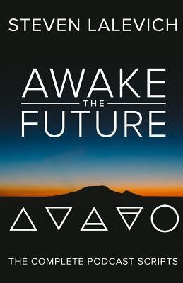 Awake the Future: The Complete Podcast Scripts by Lalevich, Steven