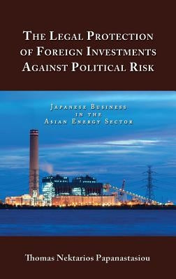 The Legal Protection of Foreign Investments Against Political Risk: Japanese Business in the Asian Energy Sector by Papanastasiou, Thomas Nektarios
