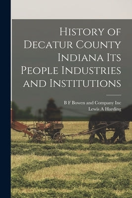 History of Decatur County Indiana its People Industries and Institutions by Harding, Lewis A.