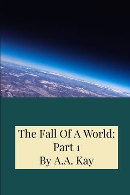 The Fall Of A World: Part 1 by Kay, A. a.