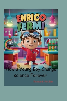 Enrico Fermi: How a Young Boy Changed Science Forever by McClain, Thomas K.