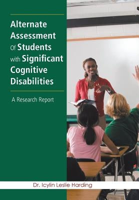 Alternate Assessment Of Students with Significant Cognitive Disabilities: A Research Report by Harding, Icylin Leslie