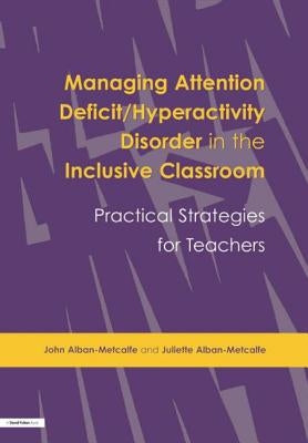 Managing Attention Deficit/Hyperactivity Disorder in the Inclusive Classroom: Practical Strategies by Alban-Metcalfe, John