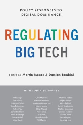 Regulating Big Tech: Policy Responses to Digital Dominance by Moore, Martin