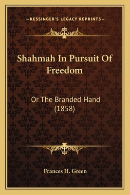 Shahmah in Pursuit of Freedom: Or the Branded Hand (1858) or the Branded Hand (1858) by Green, Frances H.