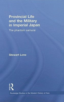 Provincial Life and the Military in Imperial Japan: The Phantom Samurai by Lone, Stewart