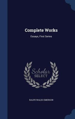 Complete Works: Essays, First Series by Emerson, Ralph Waldo