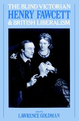 The Blind Victorian: Henry Fawcett and British Liberalism by Goldman, Lawrence