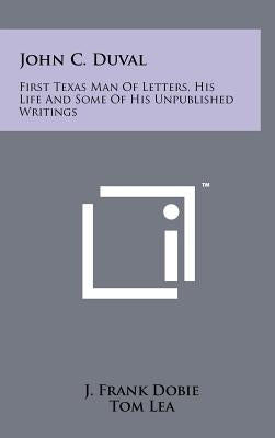John C. Duval: First Texas Man Of Letters, His Life And Some Of His Unpublished Writings by Dobie, J. Frank