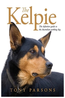 Kelpie: The Definitive Guide to the Australian Working Dog by Parsons, Tony