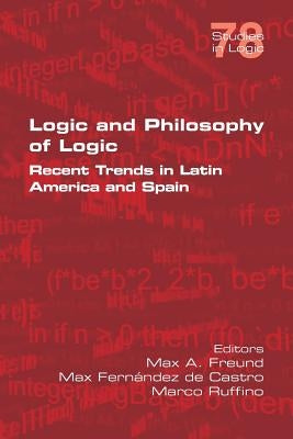 Logic and Philosophy of Logic: Recent Trends in Latin America and Spain by Freund, Max A.