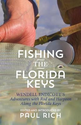 Fishing the Florida Keys: Wendell Endicott's Adventures with Rod and Harpoon Along the Florida Keys by Rich, Paul