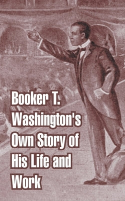 Booker T. Washington's Own Story of His Life and Work by Washington, Booker T.