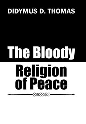The Bloody Religion of Peace by Thomas, Didymus D.