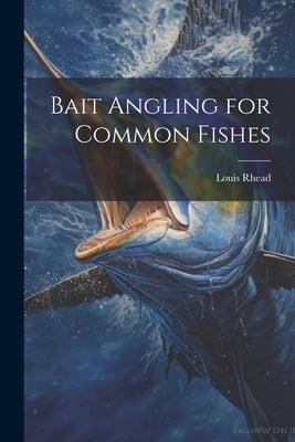 Bait Angling for Common Fishes by Louis, Rhead