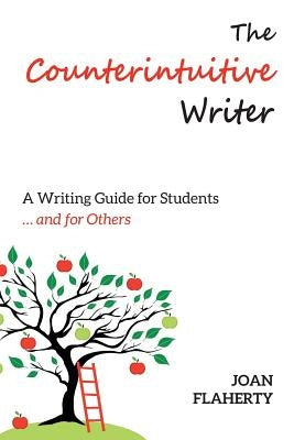 The Counterintuitive Writer: A Guide to Writing for Students ... and for Others by Flaherty, Joan