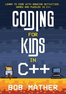 Coding for Kids in C++: Learn to Code with Amazing Activities, Games and Puzzles in C++ by Mather, Bob