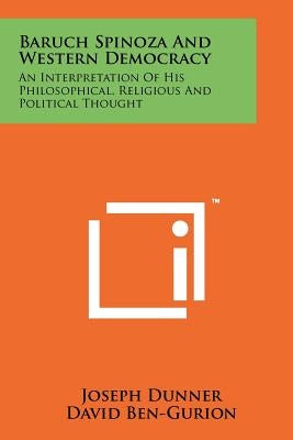 Baruch Spinoza And Western Democracy: An Interpretation Of His Philosophical, Religious And Political Thought by Dunner, Joseph