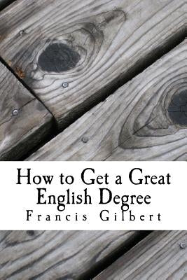 How to get a great English Degree: A guide for undergraduates by Gilbert, Francis Jonathan