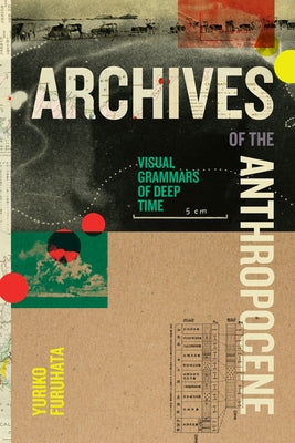 Archives of the Anthropocene: Visual Grammars of Deep Time by Furuhata, Yuriko