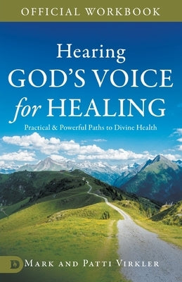 The Official Workbook for Hearing God's Voice for Healing: Practical and Powerful Paths to Divine Health by Virkler, Mark
