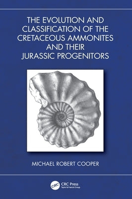 The Evolution and Classification of the Cretaceous Ammonites and Their Jurassic Progenitors by Robert Cooper, Michael