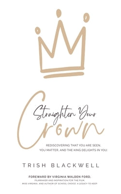 Straighten Your Crown: Rediscovering that you are Seen, You Matter, and the King Delights in You by Blackwell, Trish