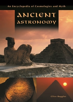 Ancient Astronomy: An Encyclopedia of Cosmologies and Myth by Ruggles, Clive L. N.