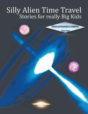 Silly Alien Time Travel Stories for Really Big Kids by Hayes, Denis