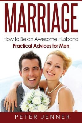 Marriage: How to Be an Awesome Husband ? Practical Advices for Men by Jenner, Peter