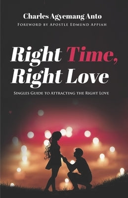 Right Time Right Love: Singles Guide to Attracting The Right Love by Anto, Charles Agyemang