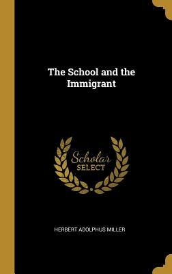 The School and the Immigrant by Miller, Herbert Adolphus