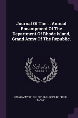 Journal Of The ... Annual Encampment Of The Department Of Rhode Island, Grand Army Of The Republic, by Grand Army of the Republic Dept of Rho