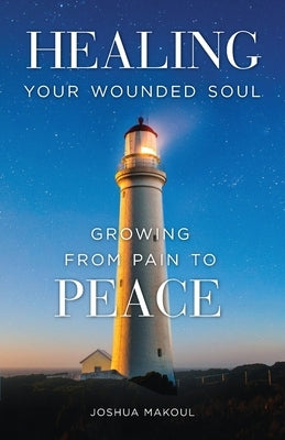 Healing Your Wounded Soul: Growing from Pain to Peace by Mackoul, Joshua