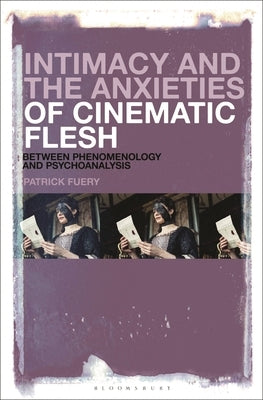 Intimacy and the Anxieties of Cinematic Flesh: Between Phenomenology and Psychoanalysis by Fuery, Patrick