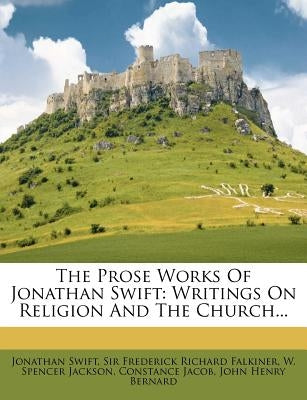 The Prose Works of Jonathan Swift: Writings on Religion and the Church... by Swift, Jonathan