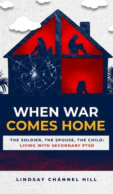 When War Comes Home-The Soldier, the Spouse, and the Child: Living with Secondary PTSD by Hill, Lindsay Chánnel