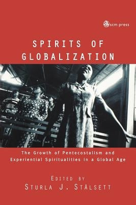 Spirits of Globalisation: The Growth of Pentecostalism and Spirituality in a Global Age by Stalsett, Sturla