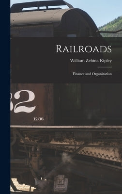 Railroads: Finance and Organization by Ripley, William Zebina