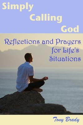 Simply Calling God: Reflections and Prayers for Life's Situations by Brady, Tony
