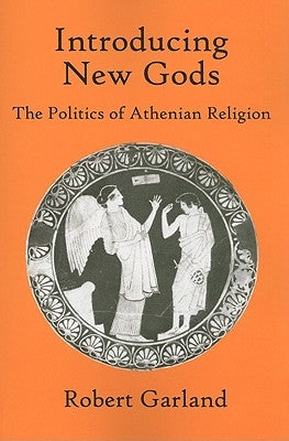 Introducing New Gods: The Politics of Athenian Religion by Garland, Robert