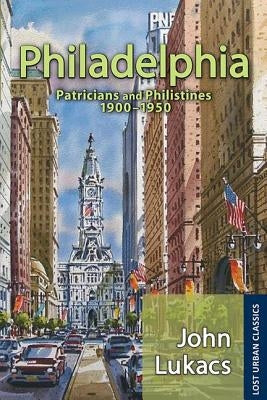 Philadelphia: Patricians and Philistines, 1900-1950 by Lukacs, John