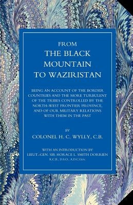 From the Black Mountain to Waziristan: Being an Account of the Border Countries and the More Turbulent of the Tribes Controlled by the North-West Fron by Wylly, H. C.