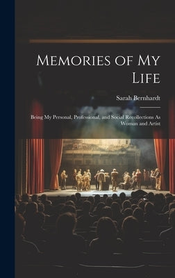 Memories of My Life: Being My Personal, Professional, and Social Recollections As Woman and Artist by Bernhardt, Sarah