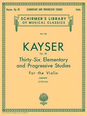 Heinrich Ernst Kayser: 36 Elementary and Progressive Studies, Complete, Op. 20: Schirmer Library of Classics Volume 750 Violin Method by Kayser, Heinrich Ernst