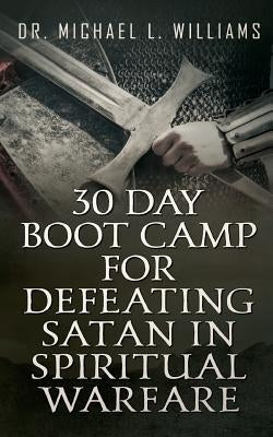 30 Day Boot Camp for Defeating Satan in Spiritual Warfare by Williams, Michael L.