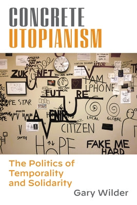 Concrete Utopianism: The Politics of Temporality and Solidarity by Wilder, Gary
