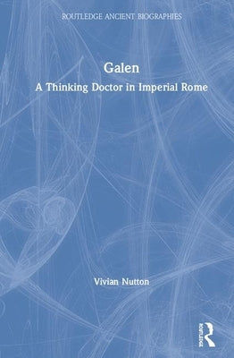 Galen: A Thinking Doctor in Imperial Rome by Nutton, Vivian
